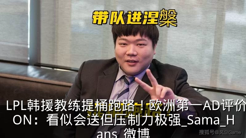 LPL韩援教练提桶跑路！欧洲第一AD评价ON：看似会送但压制力极强_Sama_Hans_微博