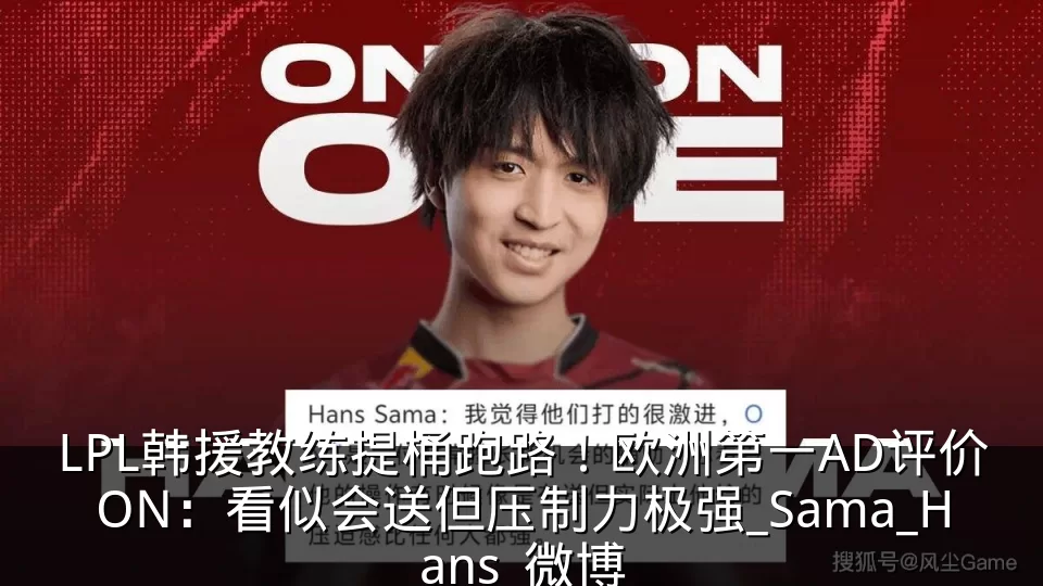 LPL韩援教练提桶跑路！欧洲第一AD评价ON：看似会送但压制力极强_Sama_Hans_微博